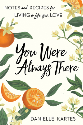 You Were Always There: Notes and Recipes for Living a Life You Love By Danielle Kartes Cover Image