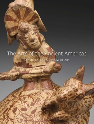 The Arts of the Ancient Americas at the Dallas Museum of Art By Michelle Rich (Editor) Cover Image