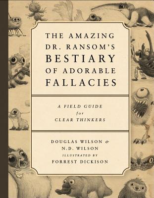 The Amazing Dr. Ransom's Bestiary of Adorable Fallacies By Douglas J. Wilson, N. D. Wilson, Forrest Dickison (Illustrator) Cover Image