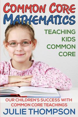 Common Core Mathematics: Teaching Kids Common Core: Our Children's Success with Common Core Teachings Cover Image