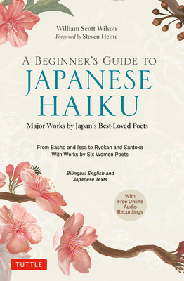A Beginner's Guide to Japanese Haiku: Major Works by Japan's Best-Loved Poets - From Basho and Issa to Ryokan and Santoka, with Works by Six Women Poe By William Scott Wilson, Steven Heine (Foreword by) Cover Image
