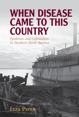 When Disease Came to This Country: Epidemics and Colonialism in Northern North America (Global Health Histories) Cover Image