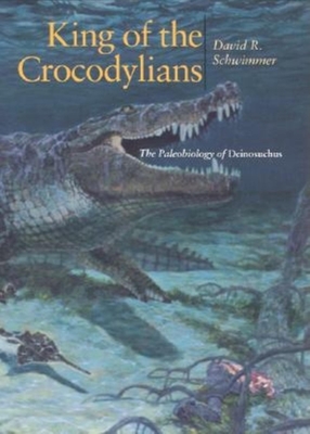King of the Crocodylians: The Paleobiology of Deinosuchus (Life of the Past)