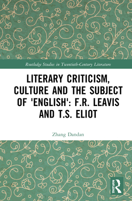 Literary Criticism, Culture and the Subject of 'English': F.R. Leavis and T.S. Eliot (Routledge Studies in Twentieth-Century Literature) Cover Image
