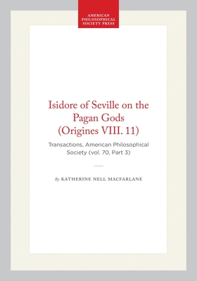 Isidore of Seville on the Pagan Gods (Origines VIII. 11): Transactions, American Philosophical Society (Vol. 70, Part 3) (Transactions of the American Philosophical Society #538)