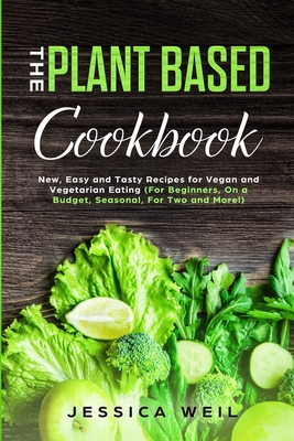 Plant Based Cookbook: New, Easy and Tasty Recipes for Vegan and Vegetarian Eating (For Beginners, On a Budget, Seasonal, For Two and More!)