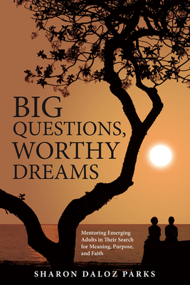 Big Questions, Worthy Dreams: Mentoring Emerging Adults in Their Search for Meaning, Purpose, and Faith