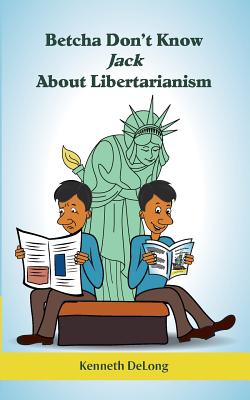 Betcha Don't Know Jack About Libertarianism By Kenneth DeLong Cover Image