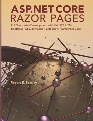 ASP.NET Core Razor Pages: Full Stack Web Development with C#.NET, HTML, Bootstrap, CSS, JavaScript, and Entity Framework Core By Robert E. Beasley Cover Image