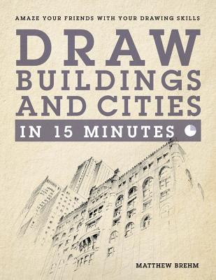 Draw Buildings and Cities in 15 Minutes: Amaze Your Friends With Your Drawing Skills
