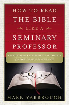 How to Read the Bible Like a Seminary Professor: A Practical and Entertaining Exploration of the World's Most Famous Book By Mark Yarbrough Cover Image