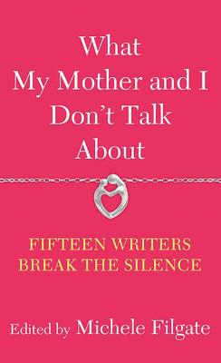 What My Mother and I Don't Talk about: Fifteen Writers Break the Silence Cover Image