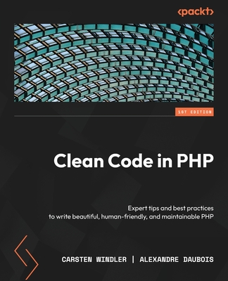 Clean Code in PHP: Expert tips and best practices to write beautiful, human-friendly, and maintainable PHP By Carsten Windler, Alexandre Daubois Cover Image