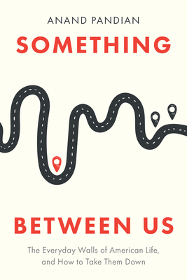 Something Between Us: The Everyday Walls of American Life, and How to Take Them Down By Anand Pandian Cover Image