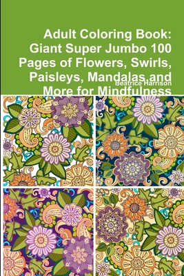 Adult Coloring Book: Giant Super Jumbo 100 Pages of Flowers, Swirls, Paisleys, Mandalas, and More for Mindfulness Cover Image