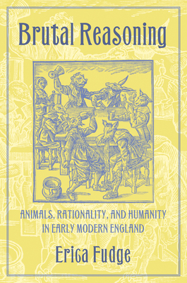 Brutal Reasoning: Animals, Rationality, and Humanity in Early Modern England By Erica Fudge Cover Image
