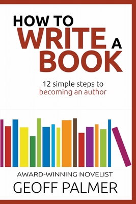 How to Write a Book: 12 Simple Steps to Becoming an Author By Geoff Palmer Cover Image