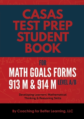 CASAS Test Prep Student Book for Math GOALS Forms 913M and 914M Level A/B: Developing Learners' Mathematical Thinking & Reasoning Skills By Coaching for Better Learning LLC Cover Image