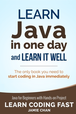 Java: Learn Java in One Day and Learn It Well. Java for Beginners with Hands-on Project. By Jamie Chan, Lcf Publishing Cover Image