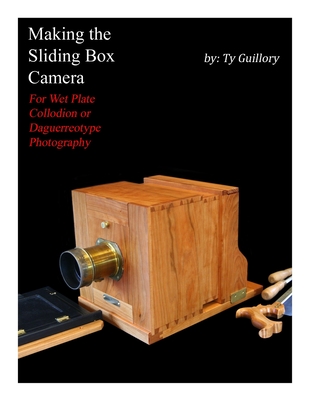 Making the Sliding Box Camera: For Wet Plate Collodion or Daguerreotype Photography By Ty Guillory Cover Image