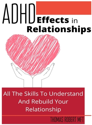 Adhd Effects In Relationships: All The Skills To Understand and Rebuild Your Relationship By Thomas Robert Cover Image