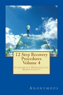 12 Step Recovery Procedures - Volume 4: Corporate Democratic Spirituality By Anonymous Cover Image