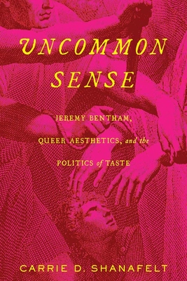 Uncommon Sense: Jeremy Bentham, Queer Aesthetics, and the Politics of Taste By Carrie D. Shanafelt Cover Image