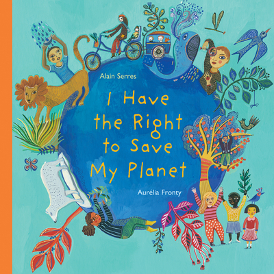 I Have the Right to Save My Planet By Alain Serres, Aurélia Fronty (Illustrator), Shelley Tanaka (Translator) Cover Image