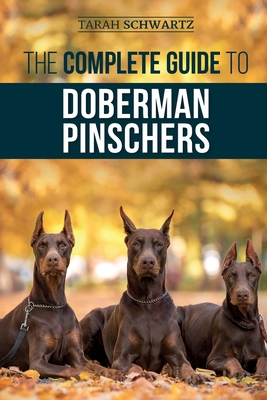 The Complete Guide to Doberman Pinschers: Preparing for, Raising, Training, Feeding, Socializing, and Loving Your New Doberman Puppy Cover Image