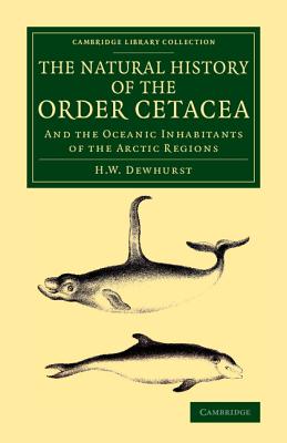 The Natural History of the Order Cetacea: And the Oceanic Inhabitants of the Arctic Regions (Cambridge Library Collection - Zoology)