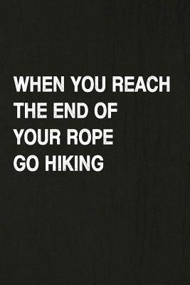 When You Reach the End of Your Rope Go Hiking: Hiking Log Book, Complete Notebook Record of Your Hikes. Ideal for Walkers, Hikers and Those Who Love H Cover Image