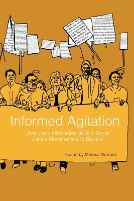 Informed Agitation: Library and Information Skills in Social Justice Movements and Beyond By Melissa Morrone (Editor) Cover Image