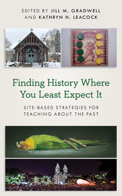 Finding History Where You Least Expect It: Site-Based Strategies for Teaching about the Past (American Alliance of Museums) By Jill M. Gradwell (Editor), Kathryn H. Leacock (Editor) Cover Image