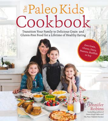 The Paleo Kids Cookbook: Transition Your Family to Delicious Grain- and Gluten-free Food for a Lifetime of Healthy Eating By Jennifer Robins Cover Image