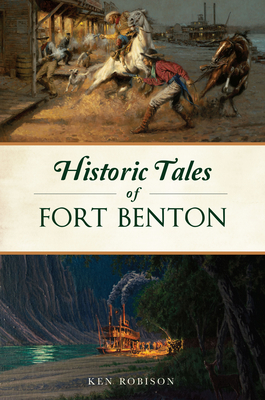 Historic Tales of Fort Benton, Montana (American Legends) By Ken Robison Cover Image