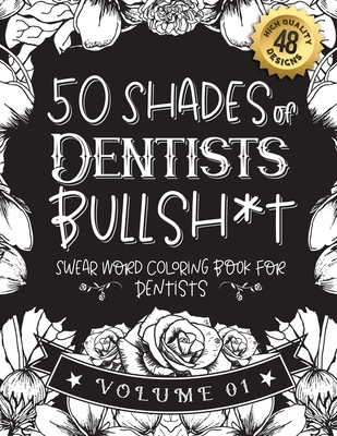 50 Shades of Dentists Bullsh*t: Swear Word Coloring Book For Dentists: Funny gag gift for Dentists w/ humorous cusses & snarky sayings Dentists want t By Funny Swear Dentist Gift Books Cover Image