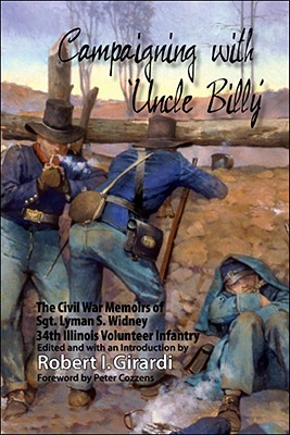 Campaigning with Uncle Billy: The Civil War Memoirs of Sgt. Lyman S. Widney, 34th Illinois Volunteer Infantry By Robert I. Girardi, Peter Cozzens (Foreword by), Lynne Crumpacker (Designed by) Cover Image