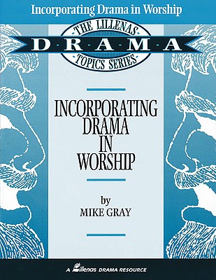 Incorporating Drama in Worship: The Lillenas Drama Topics Series (Lillenas Drama Resources) By Mike Gray Cover Image