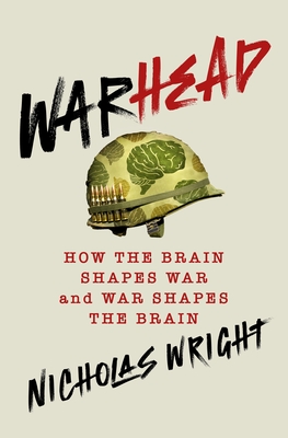 Warhead: How the Brain Shapes War and War Shapes the Brain By Nicholas Wright Cover Image
