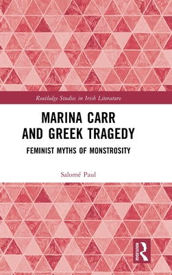 Marina Carr and Greek Tragedy: Feminist Myths of Monstrosity (Routledge Studies in Irish Literature)
