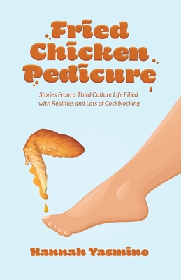 Fried Chicken Pedicure: Stories from a Third Culture Life Filled with Realities and Lots of Cockblocking By Hannah Al-Kabour Cover Image