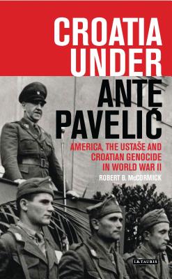 Croatia Under Ante Pavelic: America, the Ustase and Croatian Genocide in World War II (International Library of Twentieth Century History) Cover Image