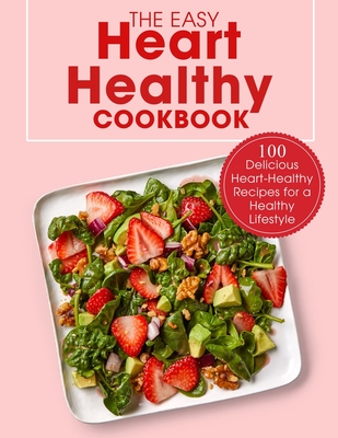 The Easy Heart Healthy Cookbook: 100 Delicious Heart-Healthy Recipes for a Healthy Lifestyle By Ayden Willms Cover Image