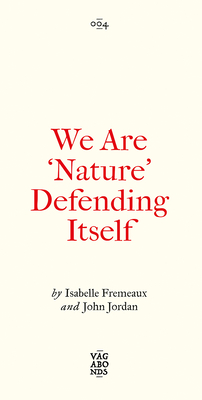 We Are ‘Nature’ Defending Itself: Entangling Art, Activism and Autonomous Zones (Vagabonds) By Isabelle Fremeaux, Jay Jordan Cover Image