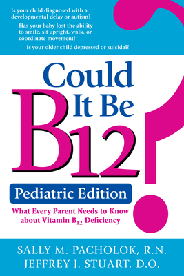 Could It Be B12? Pediatric Edition: What Every Parent Needs to Know about Vitamin B12 Deficiency By Sally M. Pacholok, Jeffrey J. Stuart Cover Image