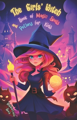 The Girls' Witch Book of Magic Spells and Potions for Kids: My First Guide to Witchcraft Beginner's Grimoire with Little Brews, Giggles, Charms, and E Cover Image