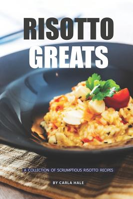 Risotto Greats: A Collection of Scrumptious Risotto Recipes Cover Image