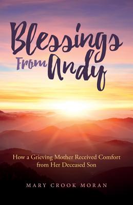 Blessings From Andy: How a Grieving Mother Received Comfort from Her Deceased Son By Mary Crook Moran Cover Image