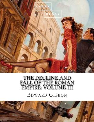 The Decline and Fall of the Roman Empire: Volume III