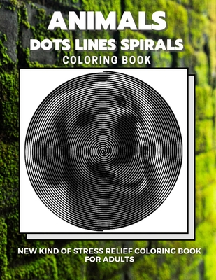 Animals - Dots Lines Spirals Coloring Book: New kind of stress relief coloring book for adults Cover Image